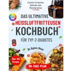 Das ultimative Heißluftfritteusen- Kochbuch für Typ- 2-Diabetes: Über 100 schnelle und schmackhafte Rezepte, um köstliche Mahlzeiten zu genießen, ohne ... – inklusive eines 90-Tage-Speiseplans.