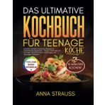 Das Ultimative Kochbuch Für Teenage Köche (German Edition): Einfache, schnelle und leckere Rezepte für aufstrebende junge Köche – Fertig in 15 Minuten ... und lebendigen Farbfotos