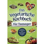 Das vegetarische Kochbuch für Teenager: Mit diesen Rezepten macht fleischloses Kochen Spaß! Inkl. Bilder bei jedem Rezept und mit drei verschiedenen Schwierigkeitsstufen
