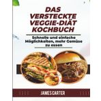 DAS VERSTECKTE VEGGIE-DIÄT-KOCHBUCH: Schnelle und einfache Möglichkeiten, mehr Gemüse zu essen