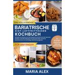DAS VOLLSTÄNDIGE BARIATRISCHE DIÄT-LUFT FRITTEUSEN-KOCHBUCH: Schnelle und einfache kohlenhydratarme Rezepte für die Zeit nach einer Operation: ... und nachhaltiges Gewichtsmanageme