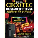 Das XXL Cecotec Heißluftfritteuse Rezeptbuch für Anfänger: Schnelle, einfache und köstliche Gerichte – vom Frühstück bis zum Abendessen mit Speiseplan, Nährwertangaben, Kochtipps und Farbbildern