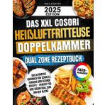 Das XXL Cosori Heißluftfritteuse Doppelkammer Dual Zone Rezeptbuch: Das ultimative Kochbuch für schnelle, einfache und gesunde Rezepte – perfekt für Ihre Cosori Dual Zone und den Alltag!