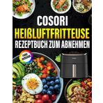 DAS XXL COSORI Heißluftfritteuse Rezeptbuch zum abnehmen: Die besten und leckersten Rezepte, um mit der COSORI Heißluftfritteuse gesund und schnell Gewicht zu verlieren.