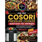 Das XXL Cosori Pressure Cooker Rezeptbuch für Anfänger: Schnelle und Einfache Gerichte zum Meistern Ihres Schnellkochtopfs, mit Farbbildern, Ernährungstipps und Gesundheitlichen Vorteilen