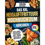 Das XXL Heißluftfritteuse Kochbuch zum Abnehmen: Schnelle, einfache & köstliche Rezepte für alle Airfryer Modelle – Abnehmen ohne Verzicht, in Minuten zubereitet | Mit Farbfotos