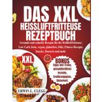 Das XXL-Heißluftfritteuse-Rezeptbuch: Gesunde und schnelle Airfryer-Rezepte für Low Carb, Keto, Vegane, Glutenfreie, Diät-, Fitness-Rezepte, Snacks, Desserts und mehr