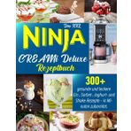 Das XXL Ninja CREAMi Deluxe Rezeptbuch: 300+ gesunde und leckere Eis-, Sorbet-, Joghurt- und Shake-Rezepte – in Minuten zubereitet.