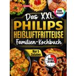 Das XXL Philips Heißluftfritteuse Familien-Kochbuch [FARBAUSGABE]: 120 Rezepte, in 20 Minuten fertig, mit maximal 5 Zutaten. Schnell-einfach-gesund (komp. Mit anderen Modellen)