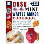 Dash Mini Waffle Maker Cookbook: Easy and Delicious Waffle Maker Recipes for Breakfast, Lunch, Snacks, Hash browns, Pizza, Paninis, and Ketogenic Favorites
