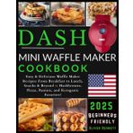 Dash Mini Waffle Maker Cookbook: Easy & Delicious Waffle Maker Recipes: From Breakfast to Lunch, Snacks & Beyond — Hashbrowns, Pizza, Paninis, and Ketogenic Favorites
