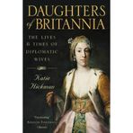 Daughters of Britannia: The Lives and Times of Diplomatic Wives by Hickman, Katie (2011) Paperback