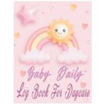 Daycare Infant Daily Report: Baby Daily Log Book To Record Feed, Sleep, Naps, Diapers, Activities And Supplies Needed | Perfect For Parents Or Nannies Baby Planner & Organizer For NewBorn
