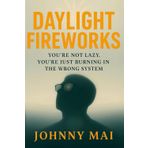 Daylight Fireworks: Ignition: You’re Not Lazy. You’re Just in the Wrong System. Reclaim What Survival Stole From You. (Graduation Gift) (Johnny Mai Series)