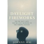 Daylight Fireworks: You’re Not Lazy. You’re Just in the Wrong System. Reclaim What Survival Stole From You. (Graduation Gift) (Johnny Mai Series)