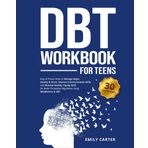DBT Workbook for Teens: Easy & Proven Ways to Manage Anger, Anxiety & Stress, Improve Communication Skills, and Develop Healthy Coping Skills for Better Emotional Regulation Using Mindfulness & DBT