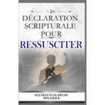 Déclaration Scripturale Pour Ressusciter: Confessions prophétiques et affirmations positives quotidiennes pour débloquer la faveur, la prospérité et la domination en toute saison