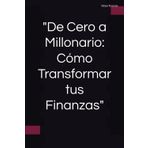 De Cero a Millonario: Cómo Transformar tus Finanzas: esañanza de las finanzas e ideas