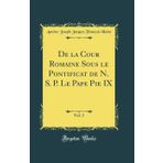 de la Cour Romaine Sous Le Pontificat de N. S. P. Le Pape Pie IX, Vol. 2 (Classic Reprint)