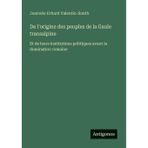 De l'origine des peuples de la Gaule transalpine: Et de leurs institutions politiques avant la domination romaine