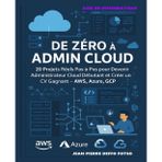 De Zéro à Admin Cloud – Le Guide Terre-à-Terre pour Comprendre, Pratiquer et Gagner avec le Cloud: 20 Projets Réels Pas-à-Pas pour Devenir Admin Cloud Débutant et Créer un CV Gagnant – AWS, AZURE,GCP