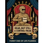 Dead But Still A Control Freak: A Funny End-of-Life Planner for Loved Ones Everything You Need to Know When I'm Die
