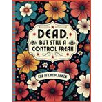 Dead, but still a control freak: Easy End of Life Planner A Simple Guide for Your Family After You Die
