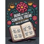 Dead, but still a control freak: My Final Wishes End of Life Planner - A Simple Death Organizer to Provide Everything Your Loved Ones Need to Know in Case You Die