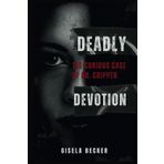 Deadly Devotion; The Curious Case Of Dr. Crippen: Love, Lies, and The Murder That Shocked Edwardian England