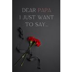 Dear Papa, I Just Want to Say...: A warm and heartfelt journal to cherish memories of your dear Papa