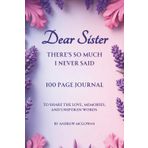 Dear Sister There’s So Much I Never Said: A Guided Grief Journal To Express Love, Memories, And The Words Left Unspoken After Loss
