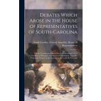 Debates Which Arose in the House of Representatives of South-Carolina: On the Constitution Framed for the United States, by a Convention of Delegates ... of the Convention As Could Be Procured