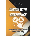 Decide with Confidence: Stop Overthinking, Trust Your Judgment, and Make Smarter Choices