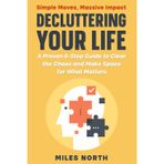 Decluttering Your Life: A Proven 6-Step Guide to Clear the Chaos and Make Space for What Matters
