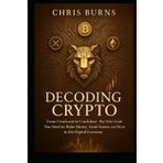 Decoding Crypto: From Confused to Confident - The Only Guide You Need to Make Money, Avoid Scams, and Thrive in the Digital Economy