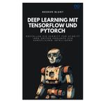 Deep Learning mit TensorFlow und PyTorch: Erstellen Sie Schritt für Schritt Ihre ersten Projekte zur künstlichen Intelligenz
