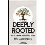 Deeply Rooted: Exploring God’s Word, one day at a time A Daily Bible Devotional Guide (May - August 2025)