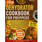 Dehydrator Cookbook For Preppers: Over 100+ Long-Lasting Recipes and Proven Food Preservation Techniques for Grid-Down Cooking, Survival Nutrition, & Emergency Pantry Planning