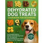 Dehydrator Dog Treat Cookbook for Beginners: The Complete Guide to Healthy, Homemade Dog Treats — 100+ Vet-Approved Dehydrated Recipes for Training, Wellness, and Tail-Wagging Joy