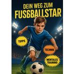 Dein Weg zum Fußballstar: Fußballtraining, Übungen & Tipps Mit Inspirierenden Geschichten Über Fußballstars – Das Perfekte Fußball Buch Und Geschenk Für Junge Kicker