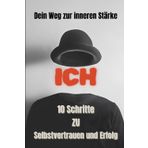 Deine innere Stärke: 10 Schritte zu Selbstvertrauen & Erfolg: Praktische Strategien zur Selbstverwirklichung und kontinuierlichem Wachstum