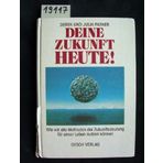 Deine Zukunft - heute!. Wie wir alle Methoden der Zukunftsdeutung für unser Leben nutzen können