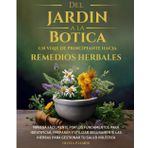 Del Jardin a la Botica un Viaje de Principiante Hacia Remedios Herbales: NAVEGA FÁCILMENTE POR LOS FUNDAMENTOS PARA IDENTIFICAR, PREPARAR Y UTILIZAR ... A Beginners Journey in Herbal Remedies)