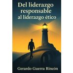Del Liderazgo Responsable al Liderazgo Ético: Cómo transformar la autoridad en inspiración y la obediencia en conciencia