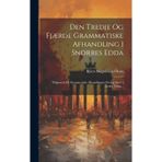 Den Tredje Og Fjærde Grammatiske Afhandling I Snorres Edda: Tilligemed De Grammatiske Afhandlingers Prolog Og To Andre Tillæg...
