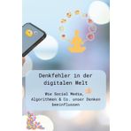 Denkfehler in der digitalen Welt: Wie Social Media, Algorithmen & Co. unser Denken beeinflussen