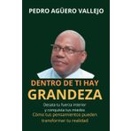 Dentro de ti hay Grandeza: Desata tu Fuerza Interior y Conquista tus Miedos Cómo tus Pensamientos pueden Transformar tu Realidad y Mentalidad