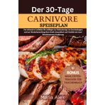 DER 30-TAGE-CARNIVORE- SPEISEPLAN: Der ultimative Leitfaden für Anfänger zur Reduzierung von Entzündungen und zur Wiederherstellung Ihrer Kraft, ... mit einer fleisch basierten Ernährung