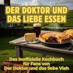 Der Doktor und das liebe Essen: Das inoffizielle Kochbuch für Fans von Der Doktor und das liebe Vieh. 40 Rezepte für jedes Kochlevel: schnell, lecker, einfach