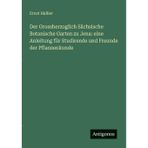 Der Grossherzoglich Sächsische Botanische Garten zu Jena: eine Anleitung für Studirende und Freunde der Pflanzenkunde
